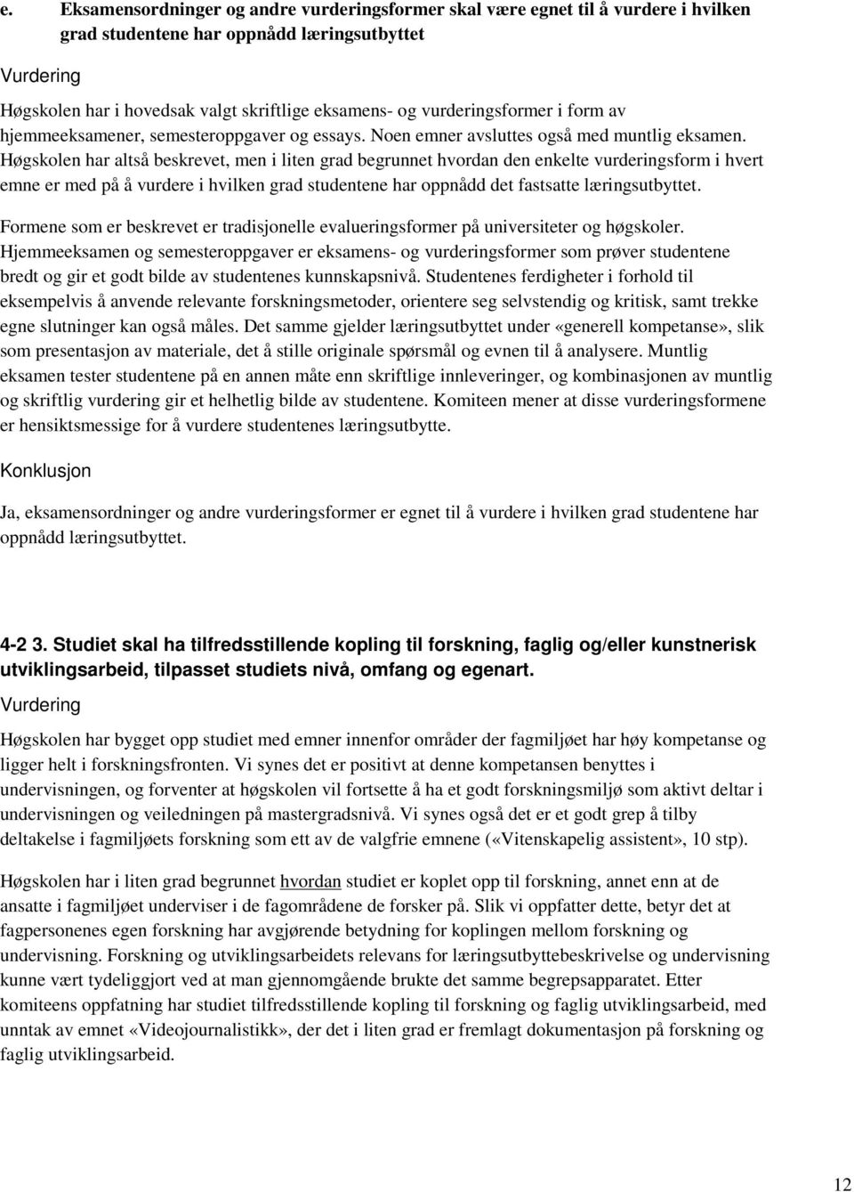 Høgskolen har altså beskrevet, men i liten grad begrunnet hvordan den enkelte vurderingsform i hvert emne er med på å vurdere i hvilken grad studentene har oppnådd det fastsatte læringsutbyttet.