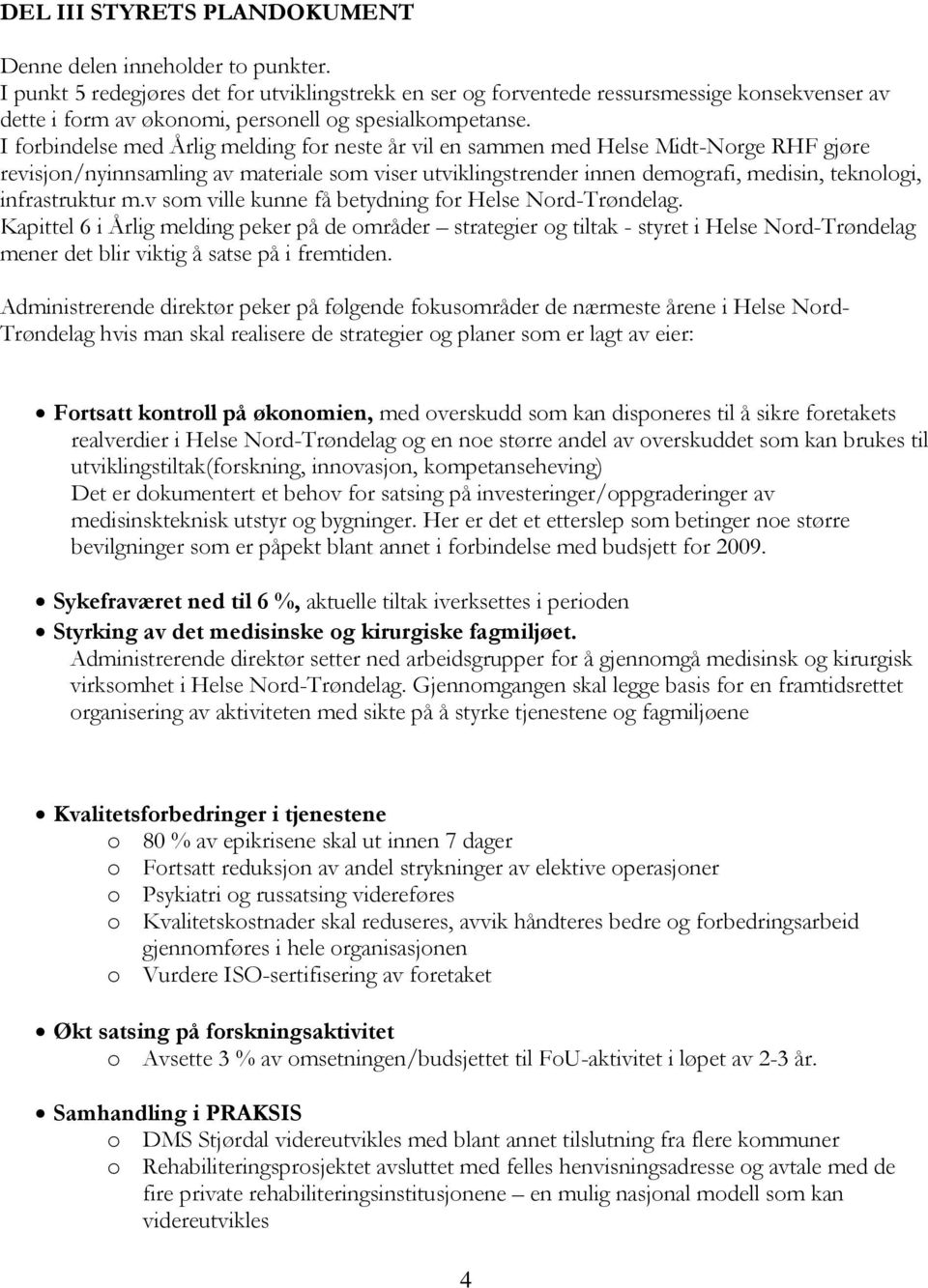 I forbindelse med Årlig melding for neste år vil en sammen med Helse Midt-Norge RHF gjøre revisjon/nyinnsamling av materiale som viser utviklingstrender innen demografi, medisin, teknologi,