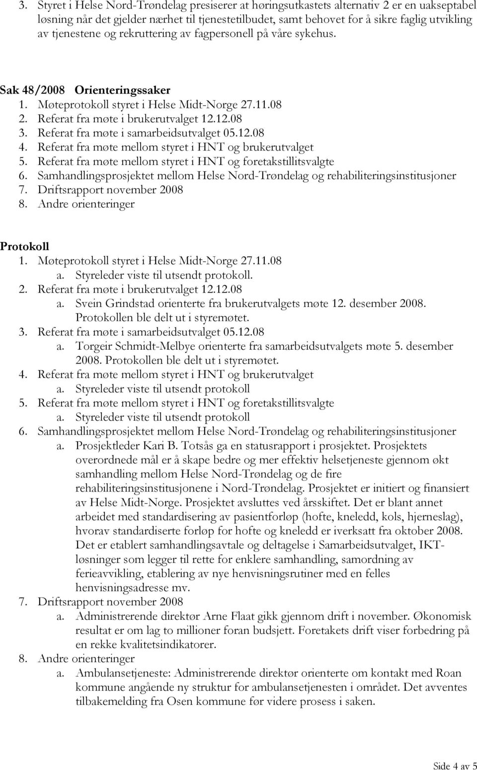 Referat fra møte i samarbeidsutvalget 05.12.08 4. Referat fra møte mellom styret i HNT og brukerutvalget 5. Referat fra møte mellom styret i HNT og foretakstillitsvalgte 6.