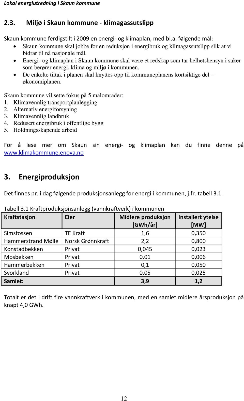 De enkelte tiltak i planen skal knyttes opp til kommuneplanens kortsiktige del økonomiplanen. Skaun kommune vil sette fokus på 5 målområder: 1. Klimavennlig transportplanlegging 2.