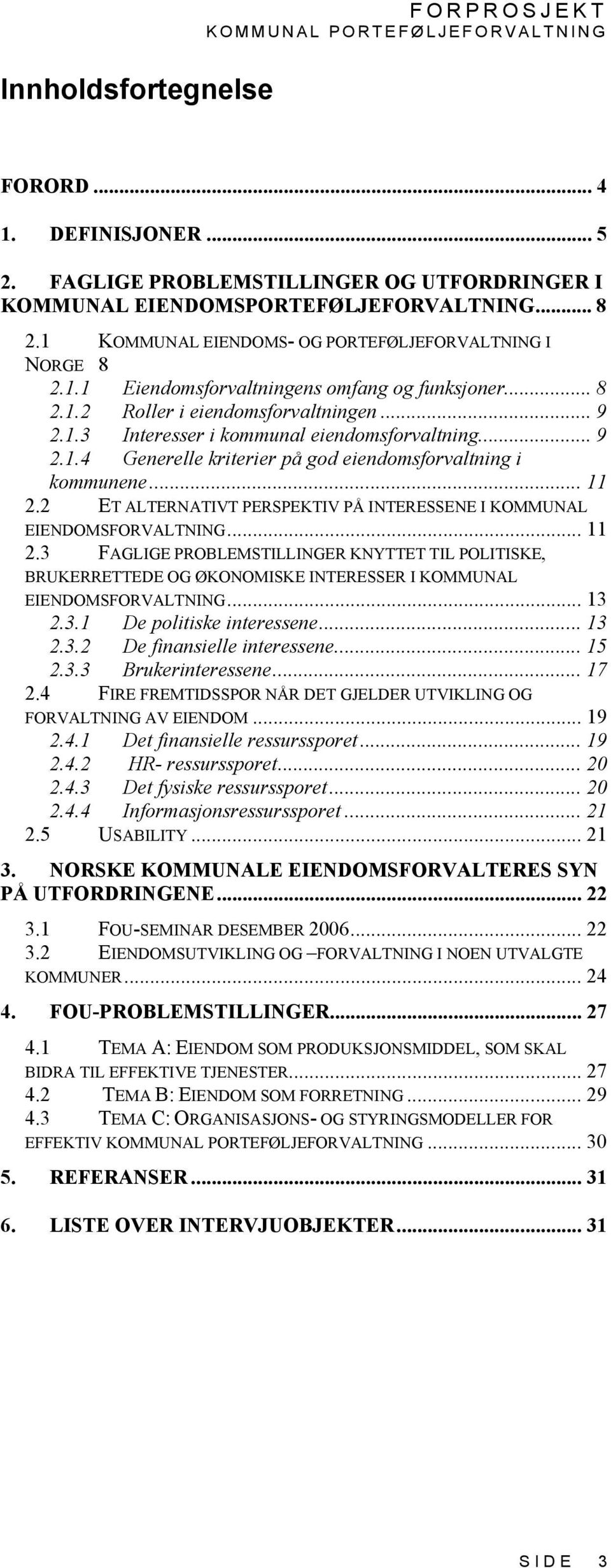 .. 9 2.1.4 Generelle kriterier på god eiendomsforvaltning i kommunene... 11 2.2 ET ALTERNATIVT PERSPEKTIV PÅ INTERESSENE I KOMMUNAL EIENDOMSFORVALTNING... 11 2.3 FAGLIGE PROBLEMSTILLINGER KNYTTET TIL POLITISKE, BRUKERRETTEDE OG ØKONOMISKE INTERESSER I KOMMUNAL EIENDOMSFORVALTNING.