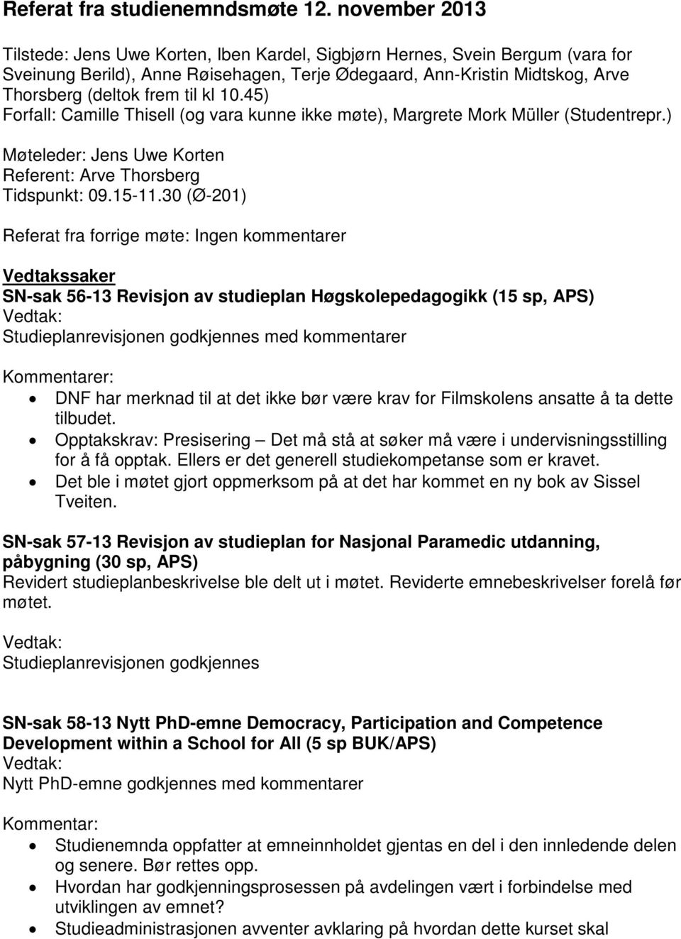 kl 10.45) Forfall: Camille Thisell (og vara kunne ikke møte), Margrete Mork Müller (Studentrepr.) Møteleder: Jens Uwe Korten Referent: Arve Thorsberg Tidspunkt: 09.15-11.