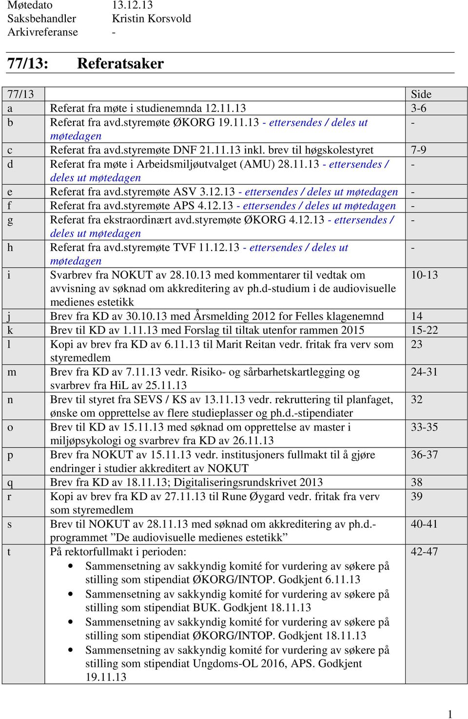 13 - ettersendes / deles ut møtedagen - f Referat fra avd.styremøte APS 4.12.13 - ettersendes / deles ut møtedagen - g Referat fra ekstraordinært avd.styremøte ØKORG 4.12.13 - ettersendes / - deles ut møtedagen h Referat fra avd.