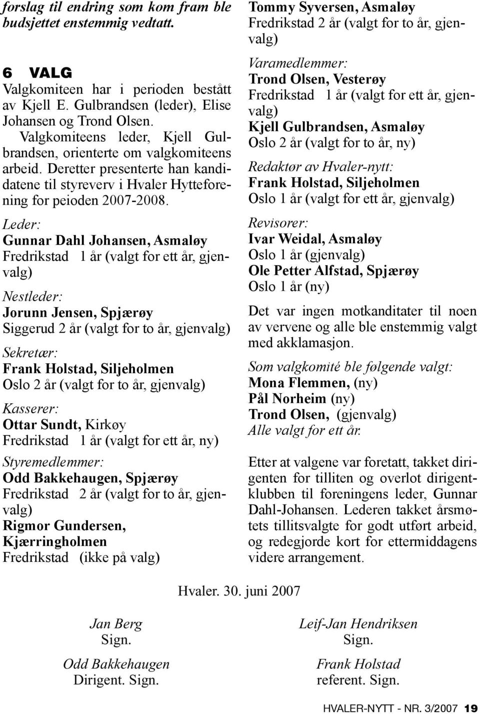 Leder: Gunnar Dahl Johansen, Asmaløy Fredrikstad 1 år (valgt for ett år, gjenvalg) Nestleder: Jorunn Jensen, Spjærøy Siggerud 2 år (valgt for to år, gjenvalg) Sekretær: Frank Holstad, Siljeholmen