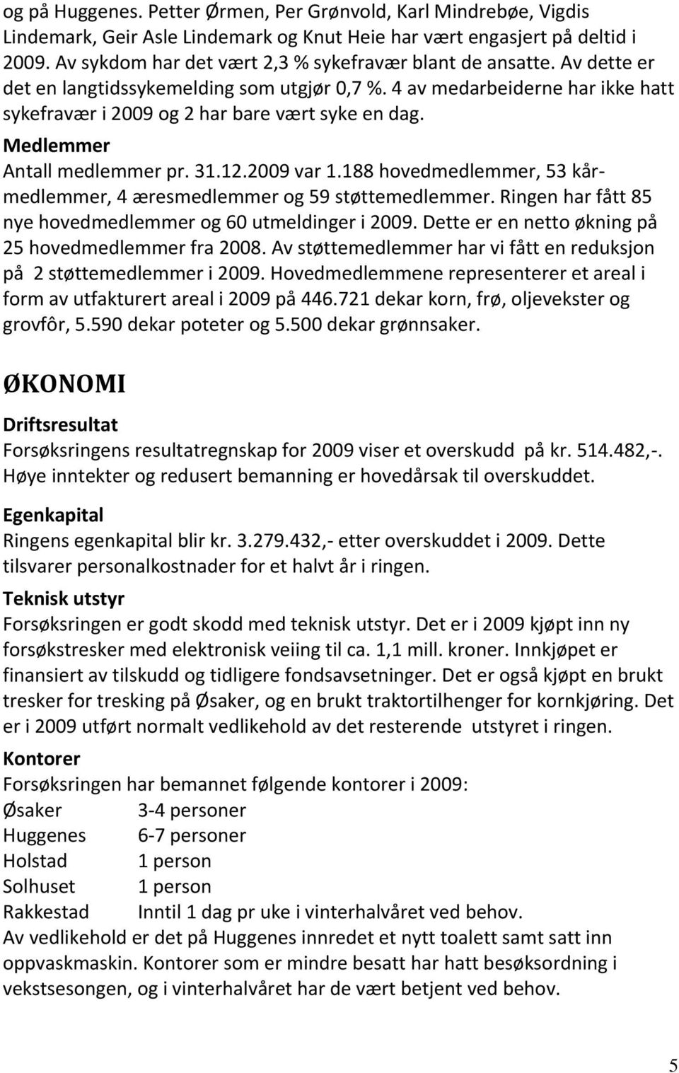 Medlemmer Antall medlemmer pr. 31.12.2009 var 1.188 hovedmedlemmer, 53 kårmedlemmer, 4 æresmedlemmer og 59 støttemedlemmer. Ringen har fått 85 nye hovedmedlemmer og 60 utmeldinger i 2009.