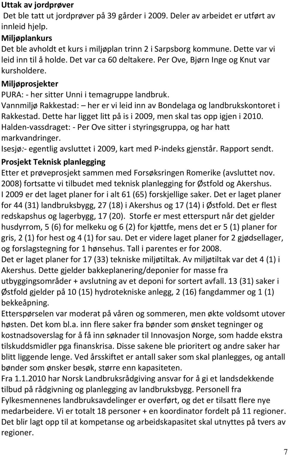 Vannmiljø Rakkestad: her er vi leid inn av Bondelaga og landbrukskontoret i Rakkestad. Dette har ligget litt på is i 2009, men skal tas opp igjen i 2010.