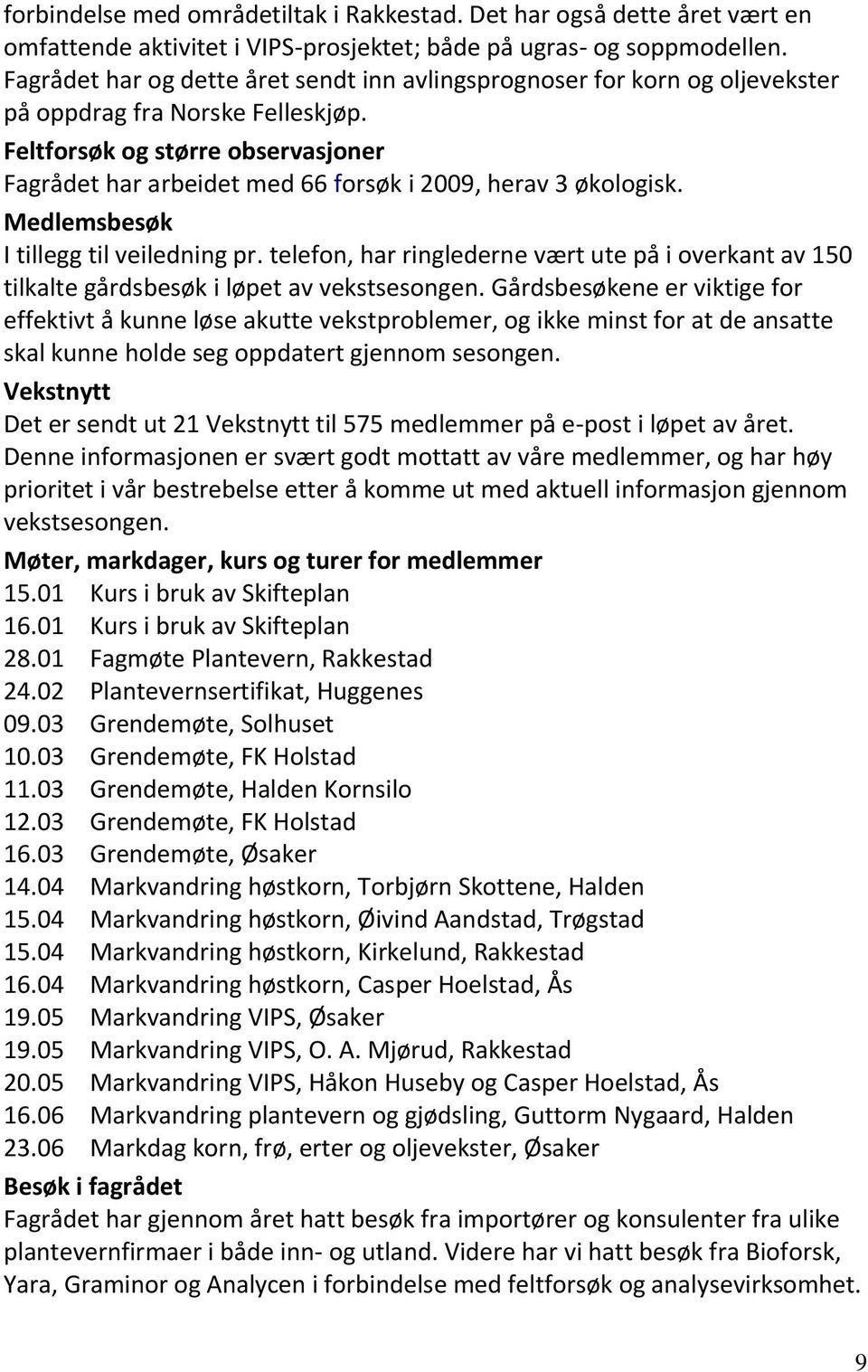 Feltforsøk og større observasjoner Fagrådet har arbeidet med 66 forsøk i 2009, herav 3 økologisk. Medlemsbesøk I tillegg til veiledning pr.