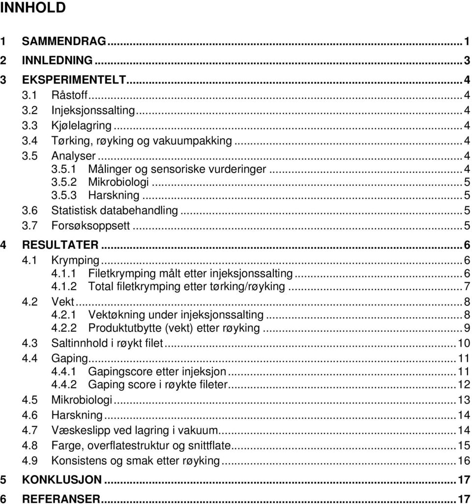 ..6 4.1.2 Total filetkrymping etter tørking/røyking...7 4.2 Vekt...8 4.2.1 Vektøkning under injeksjonssalting...8 4.2.2 Produktutbytte (vekt) etter røyking...9 4.3 Saltinnhold i røykt filet...10 4.