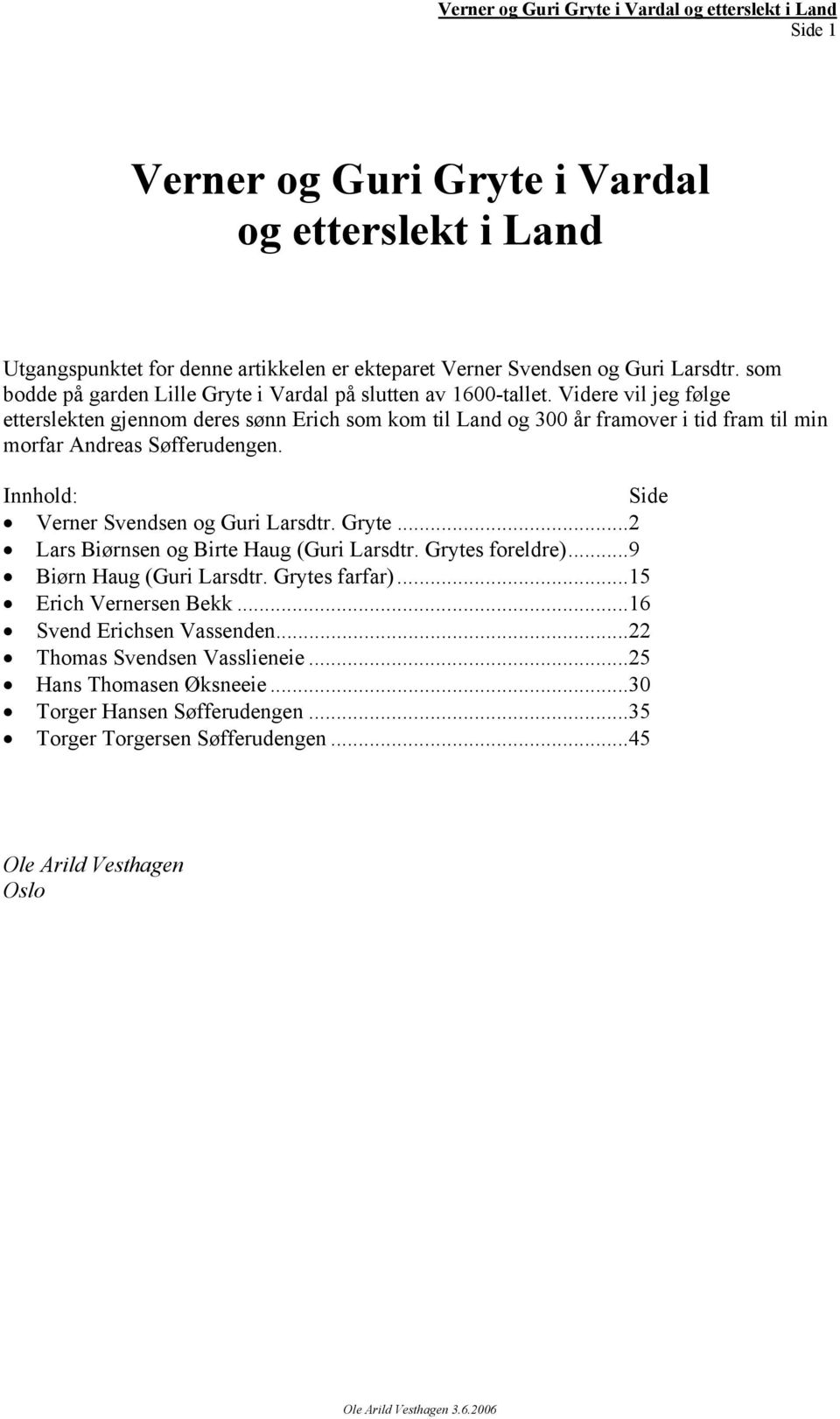 Videre vil jeg følge etterslekten gjennom deres sønn Erich som kom til Land og 300 år framover i tid fram til min morfar Andreas Søfferudengen.