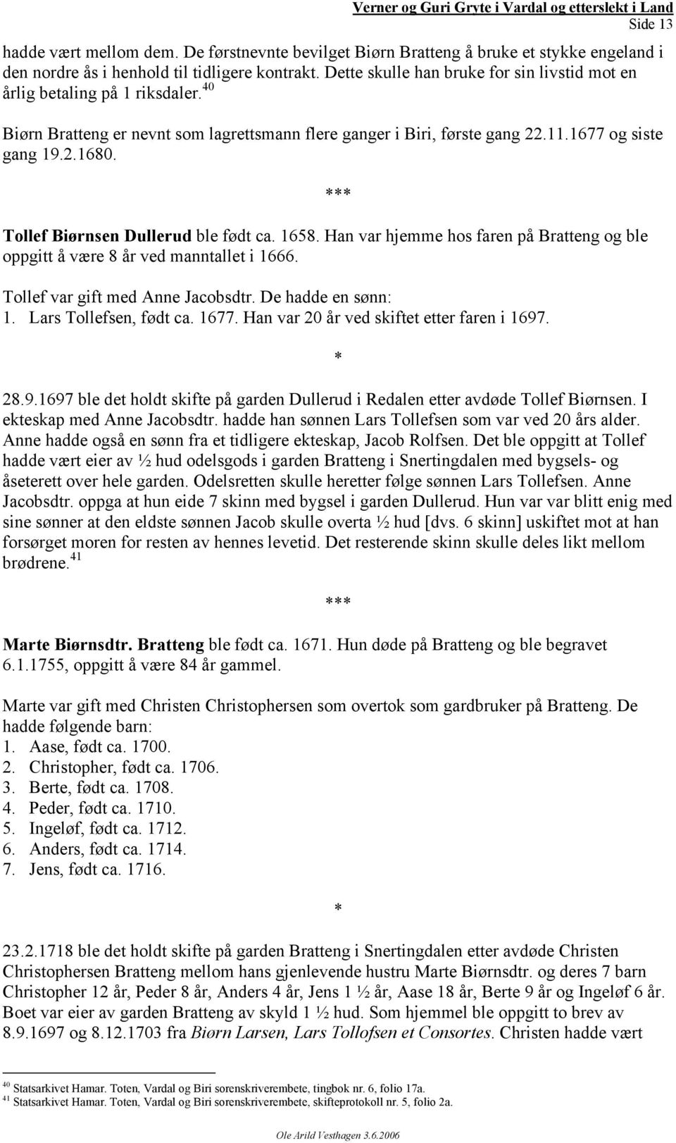 Tollef Biørnsen Dullerud ble født ca. 1658. Han var hjemme hos faren på Bratteng og ble oppgitt å være 8 år ved manntallet i 1666. Tollef var gift med Anne Jacobsdtr. De hadde en sønn: 1.