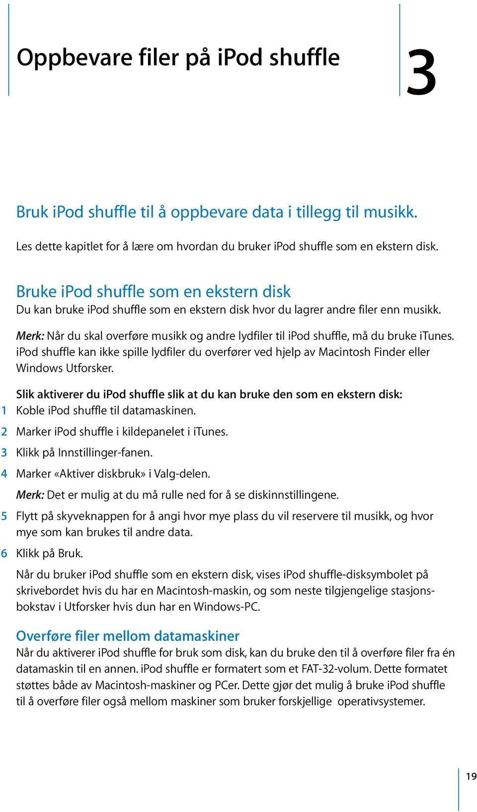 Merk: Når du skal overføre musikk og andre lydfiler til ipod shuffle, må du bruke itunes. ipod shuffle kan ikke spille lydfiler du overfører ved hjelp av Macintosh Finder eller Windows Utforsker.