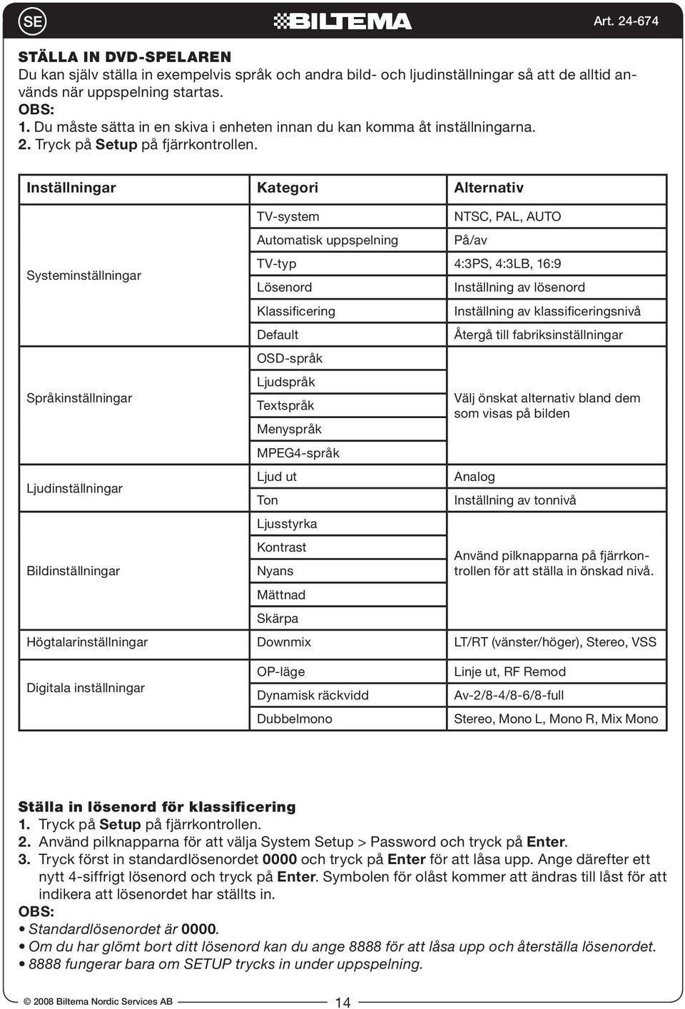 Inställningar Kategori Alternativ Systeminställningar TV-system Automatisk uppspelning NTSC, PAL, AUTO På/av TV-typ 4:3PS, 4:3LB, 16:9 Lösenord Klassificering Default OSD-språk Inställning av