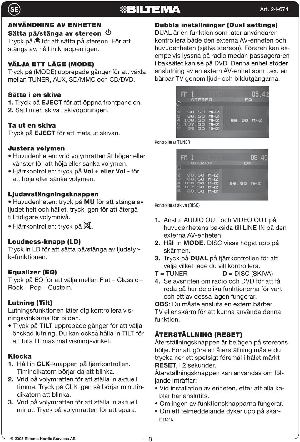 Dubbla inställningar (Dual settings) DUAL är en funktion som låter användaren kontrollera både den externa AV-enheten och huvudenheten (själva stereon).