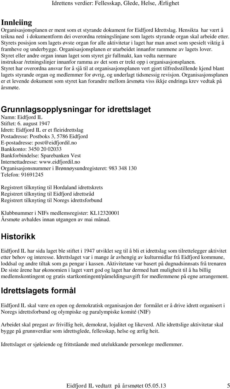 Styrets posisjon som lagets øvste organ for alle aktivitetar i laget har man anset som spesielt viktig å framheve og underbygge. Organisasjonsplanen er utarbeidet innanfor rammene av lagets lover.