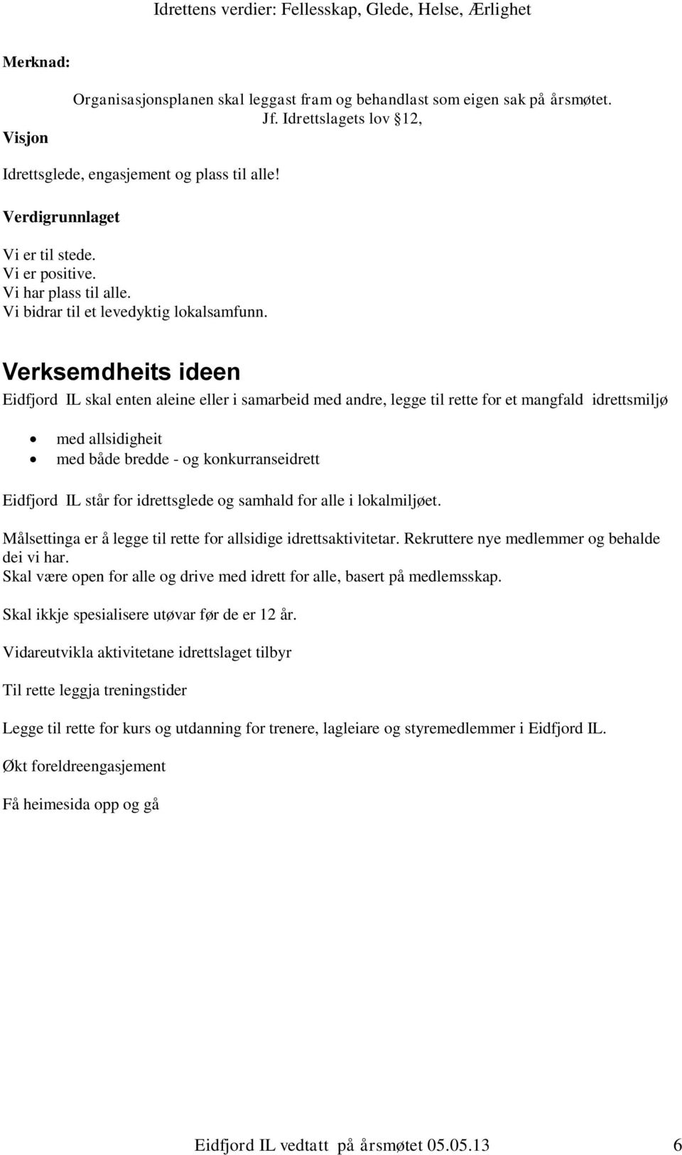 Verksemdheits ideen Eidfjord IL skal enten aleine eller i samarbeid med andre, legge til rette for et mangfald idrettsmiljø med allsidigheit med både bredde - og konkurranseidrett Eidfjord IL står