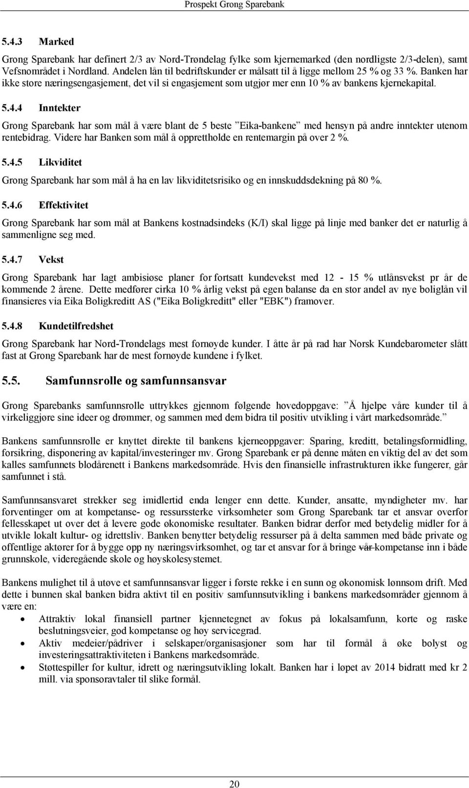 4 Inntekter Grong Sparebank har som mål å være blant de 5 beste Eika-bankene med hensyn på andre inntekter utenom rentebidrag. Videre har Banken som mål å opprettholde en rentemargin på over 2 %. 5.4.5 Likviditet Grong Sparebank har som mål å ha en lav likviditetsrisiko og en innskuddsdekning på 80 %.