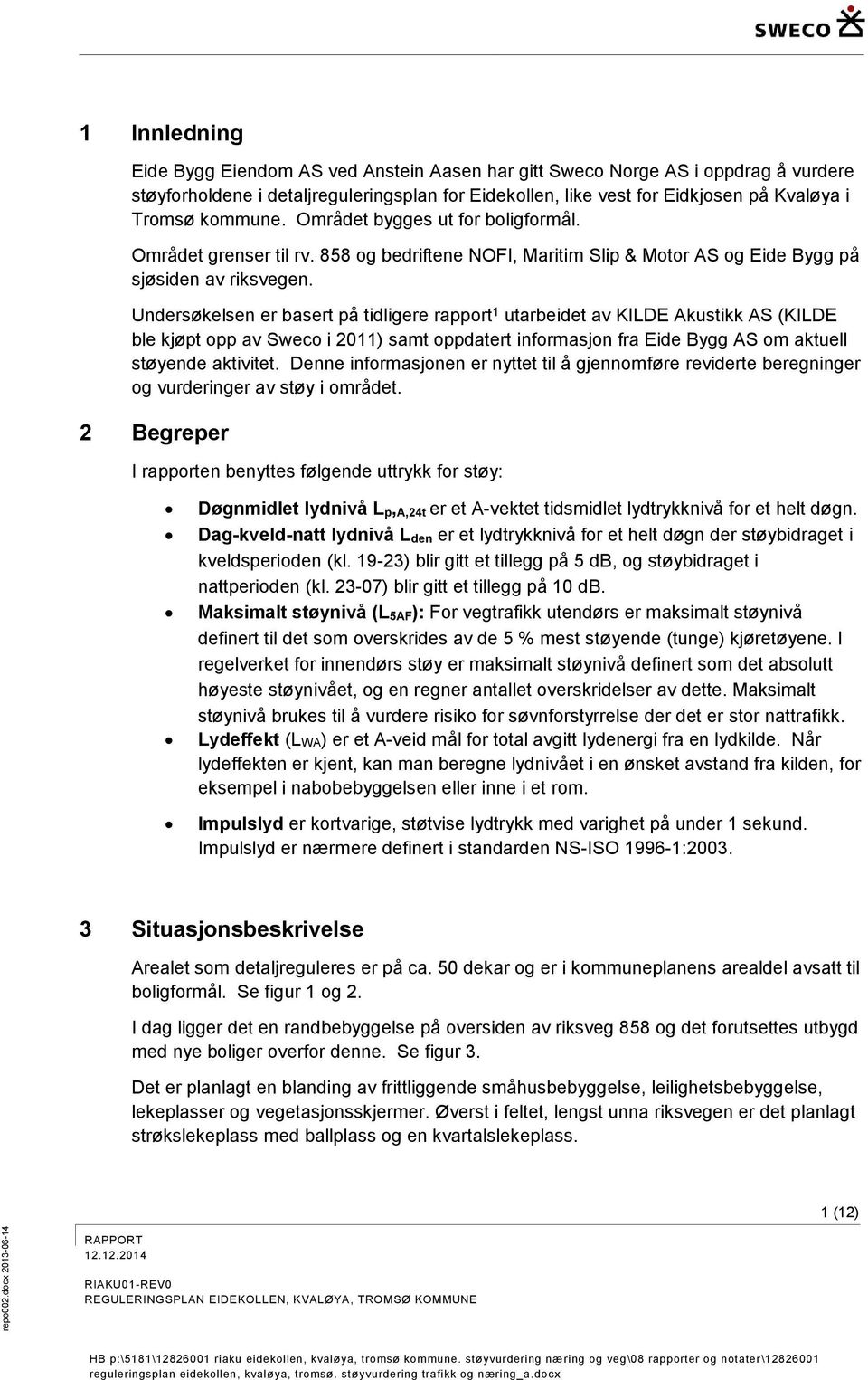 Undersøkelsen er basert på tidligere rapport 1 utarbeidet av KILDE Akustikk AS (KILDE ble kjøpt opp av Sweco i 2011) samt oppdatert informasjon fra Eide Bygg AS om aktuell støyende aktivitet.