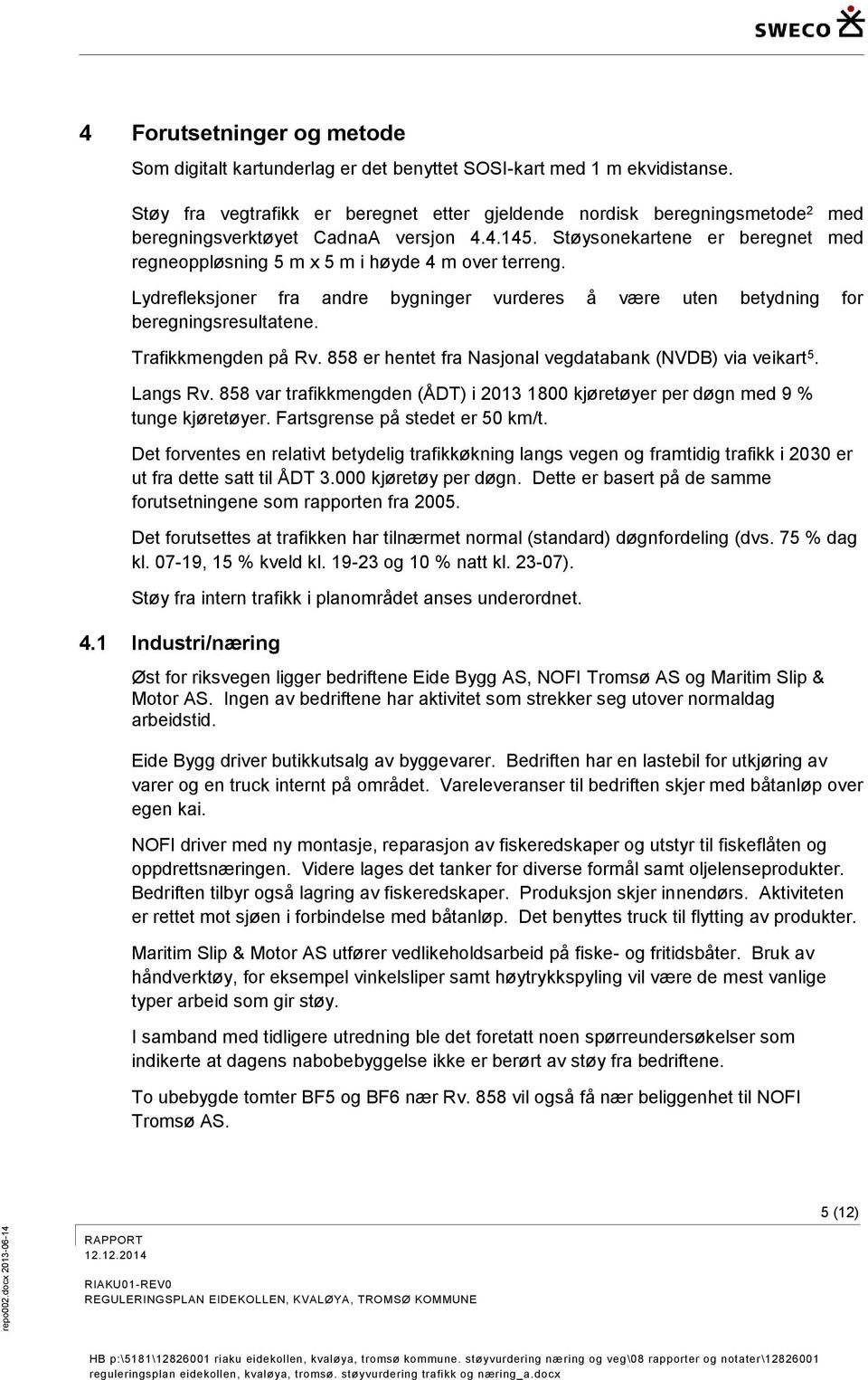 Støysonekartene er beregnet med regneoppløsning 5 m x 5 m i høyde 4 m over terreng. Lydrefleksjoner fra andre bygninger vurderes å være uten betydning for beregningsresultatene. Trafikkmengden på Rv.