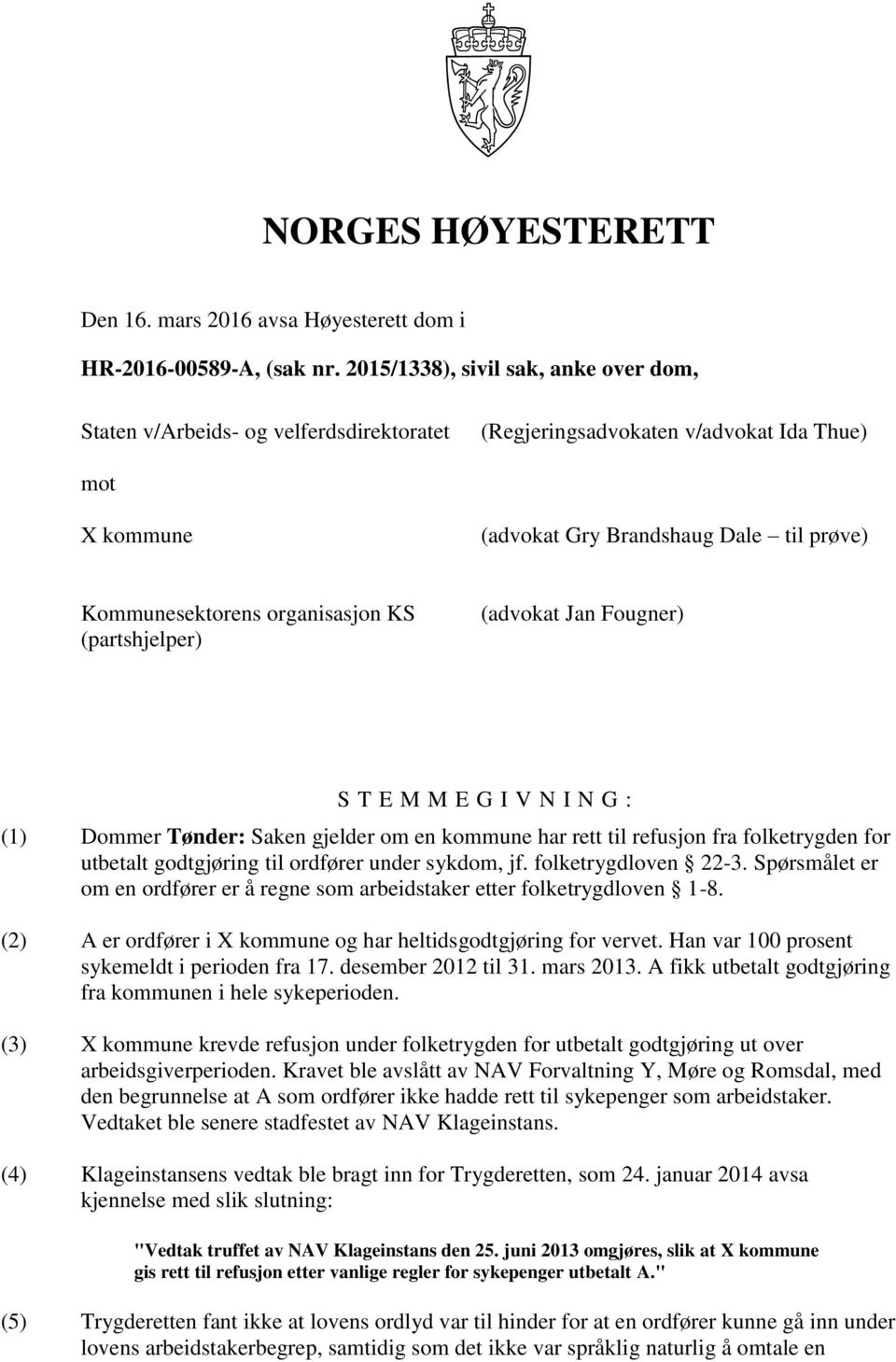 organisasjon KS (partshjelper) (advokat Jan Fougner) S T E M M E G I V N I N G : (1) Dommer Tønder: Saken gjelder om en kommune har rett til refusjon fra folketrygden for utbetalt godtgjøring til