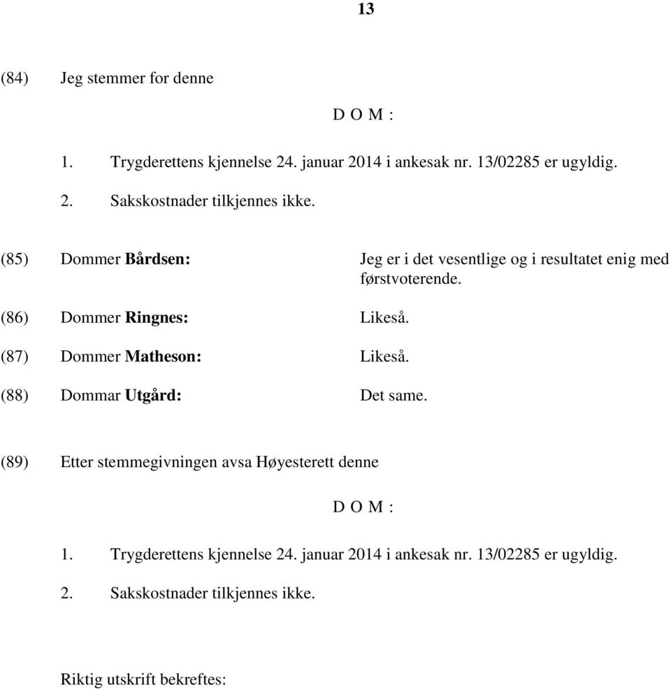 (87) Dommer Matheson: Likeså. (88) Dommar Utgård: Det same. (89) Etter stemmegivningen avsa Høyesterett denne DOM: 1.