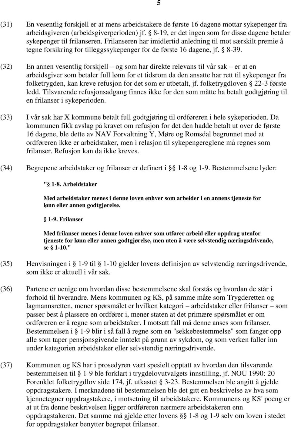 Frilanseren har imidlertid anledning til mot særskilt premie å tegne forsikring for tilleggssykepenger for de første 16 dagene, jf. 8-39.