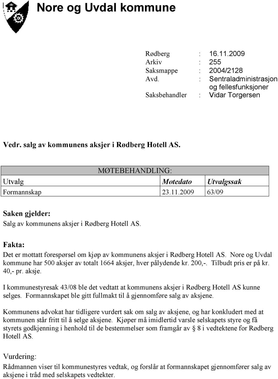 Fakta: Det er mottatt forespørsel om kjøp av kommunens aksjer i Rødberg Hotell AS. Nore og Uvdal kommune har 500 aksjer av totalt 1664 aksjer, hver pålydende kr. 200,-. Tilbudt pris er på kr. 40,- pr.