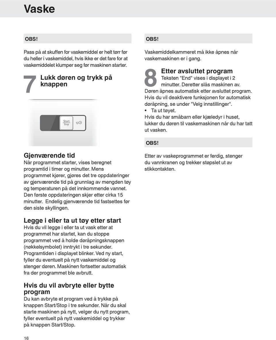 Døren åpnes automatisk etter avsluttet program. Hvis du vil deaktivere funksjonen for automatisk døråpning, se under "Velg innstillinger". Ta ut tøyet.