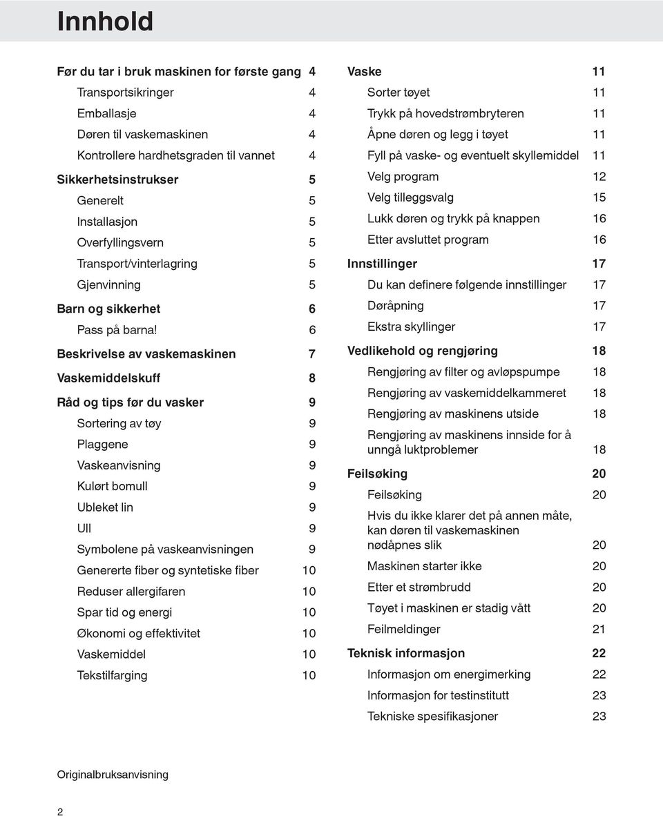 6 Beskrivelse av vaskemaskinen 7 Vaskemiddelskuff 8 Råd og tips før du vasker 9 Sortering av tøy 9 Plaggene 9 Vaskeanvisning 9 Kulørt bomull 9 Ubleket lin 9 Ull 9 Symbolene på vaskeanvisningen 9