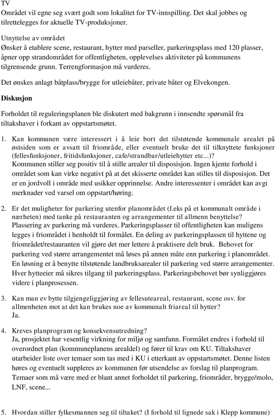 tilgrensende grunn. Terrengformasjon må vurderes. Det ønskes anlagt båtplass/brygge for utleiebåter, private båter og Elvekongen.