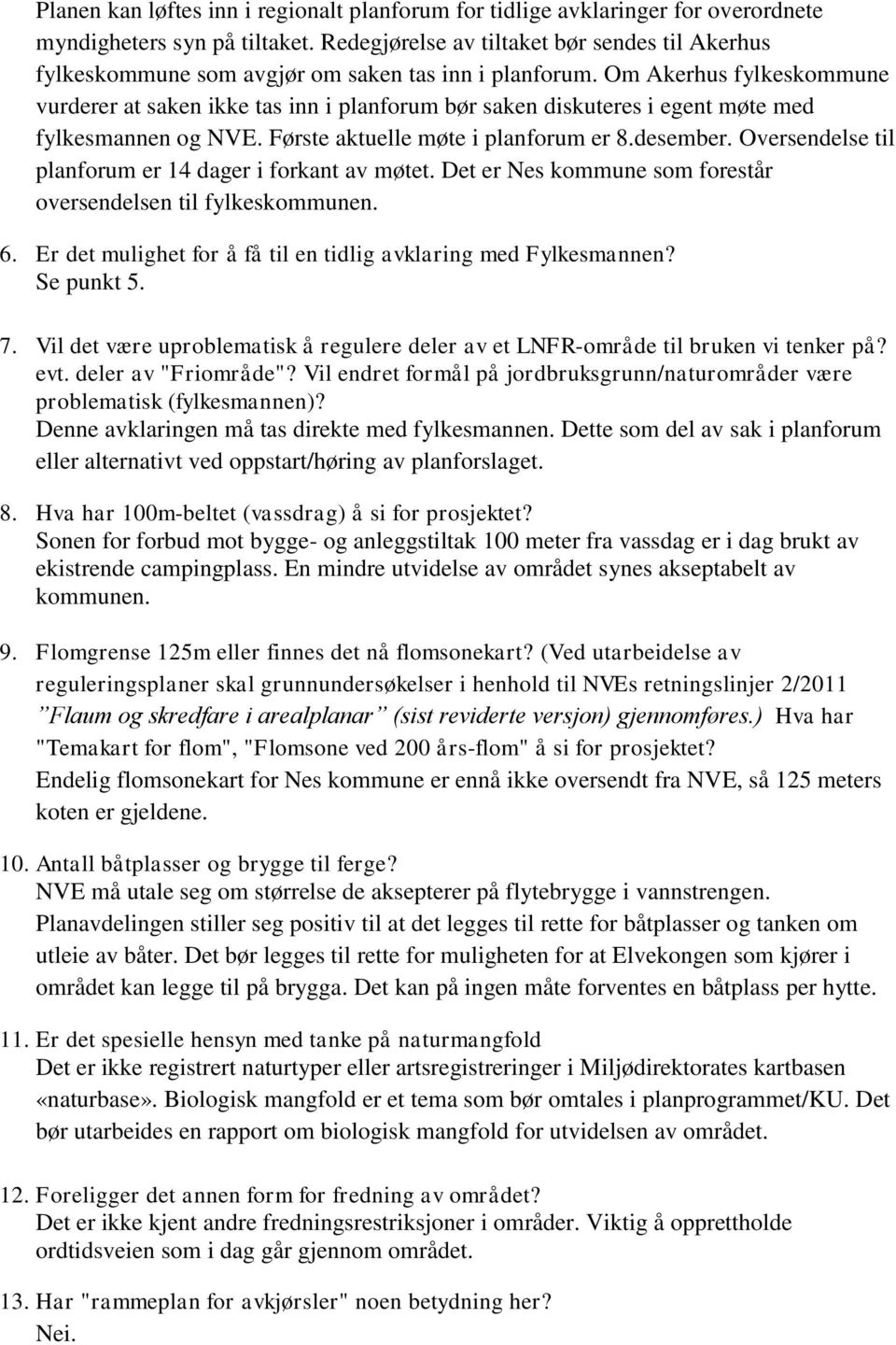 Om Akerhus fylkeskommune vurderer at saken ikke tas inn i planforum bør saken diskuteres i egent møte med fylkesmannen og NVE. Første aktuelle møte i planforum er 8.desember.