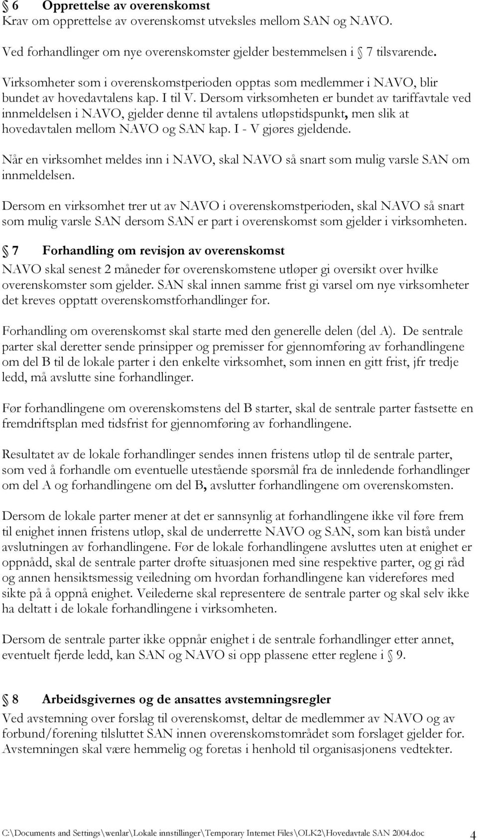 Dersom virksomheten er bundet av tariffavtale ved innmeldelsen i NAVO, gjelder denne til avtalens utløpstidspunkt, men slik at hovedavtalen mellom NAVO og SAN kap. I - V gjøres gjeldende.