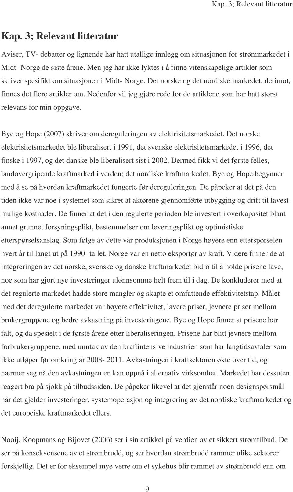 Nedenfor vil jeg gjøre rede for de artiklene som har hatt størst relevans for min oppgave. Bye og Hope (2007) skriver om dereguleringen av elektrisitetsmarkedet.