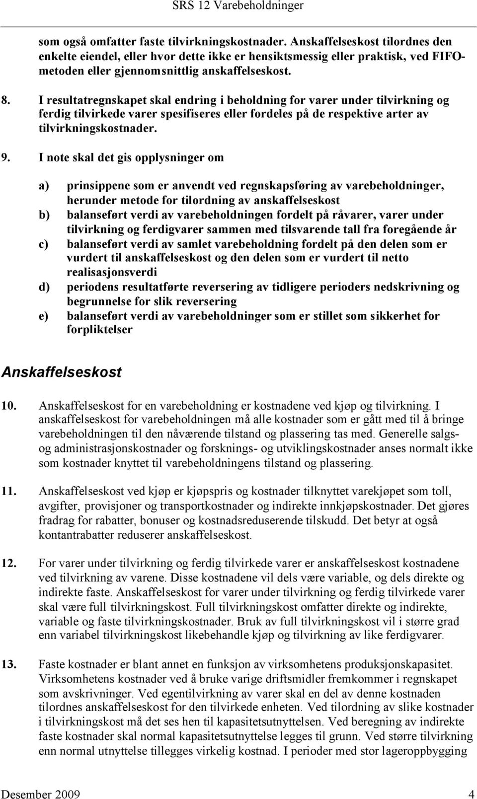 I resultatregnskapet skal endring i beholdning for varer under tilvirkning og ferdig tilvirkede varer spesifiseres eller fordeles på de respektive arter av tilvirkningskostnader. 9.