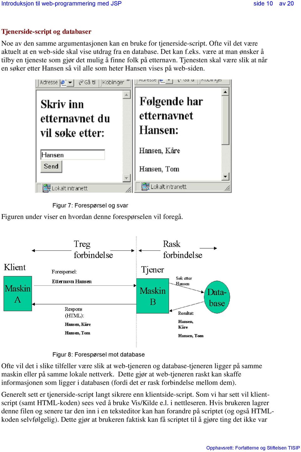 Figur 7: Forespørsel og svar Figuren under viser en hvordan denne forespørselen vil foregå.