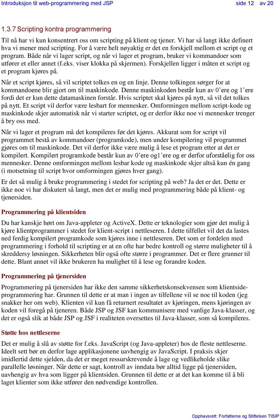 viser klokka på skjermen). Forskjellen ligger i måten et script og et program kjøres på. Når et script kjøres, så vil scriptet tolkes en og en linje.