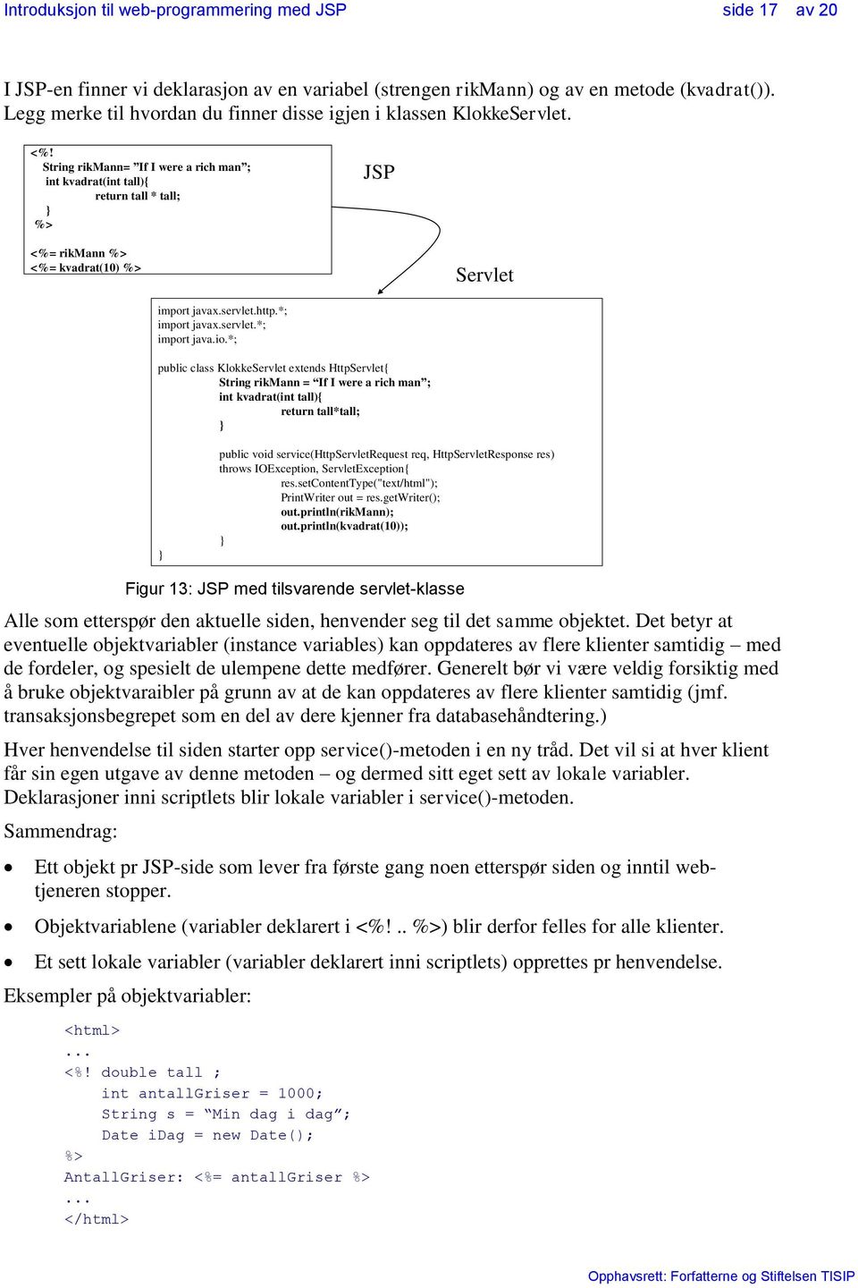 *; public class KlokkeServlet extends HttpServlet{ String rikmann = If I were a rich man ; int kvadrat(int tall){ return tall*tall; } } public void service(httpservletrequest req, HttpServletResponse