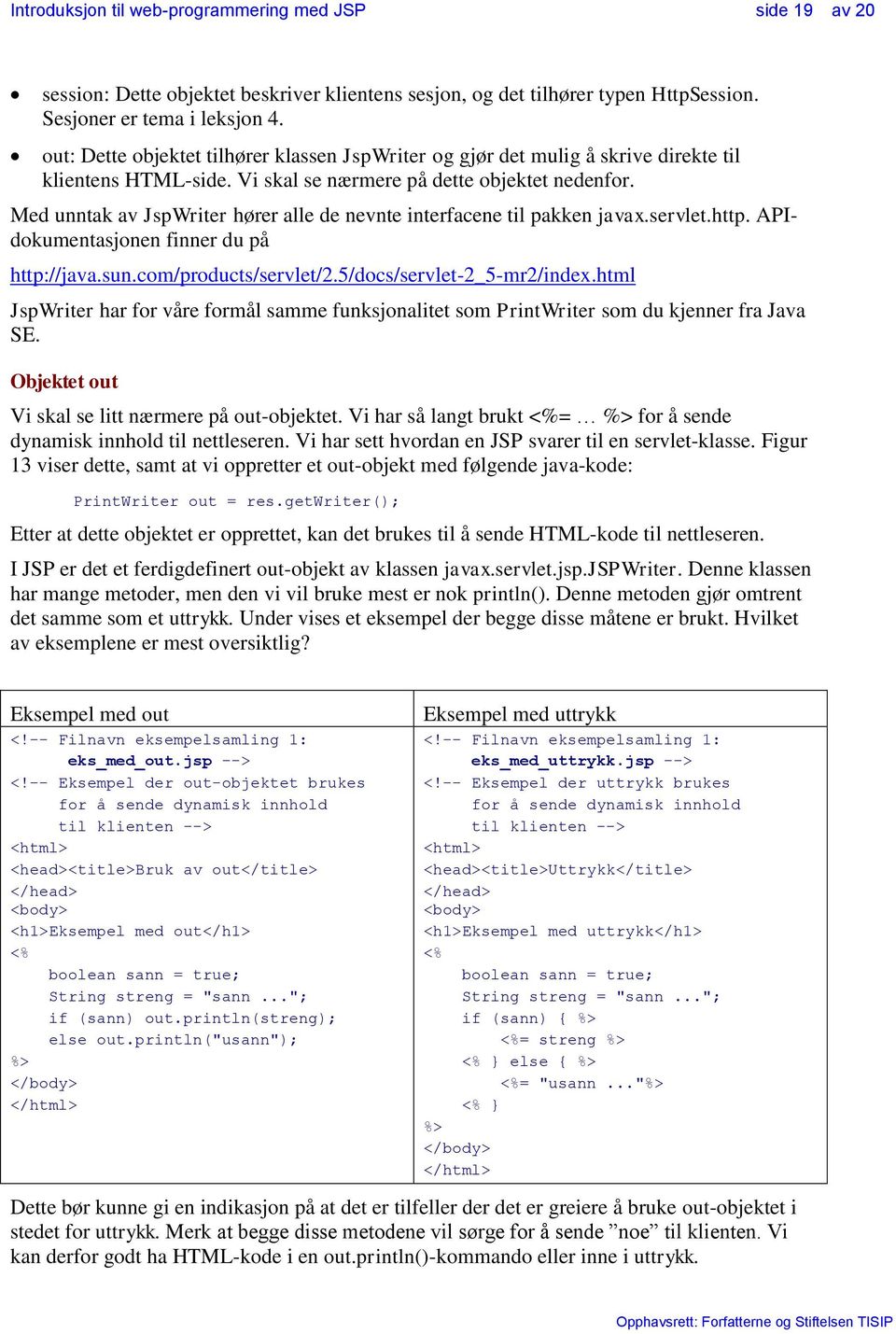 Med unntak av JspWriter hører alle de nevnte interfacene til pakken javax.servlet.http. APIdokumentasjonen finner du på http://java.sun.com/products/servlet/2.5/docs/servlet-2_5-mr2/index.