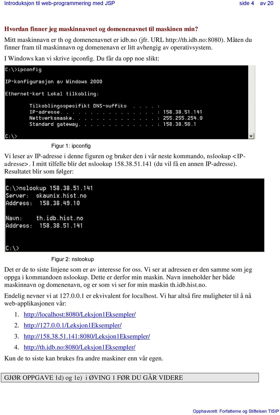 Du får da opp noe slikt: Figur 1: ipconfig Vi leser av IP-adresse i denne figuren og bruker den i vår neste kommando, nslookup <IPadresse>. I mitt tilfelle blir det nslookup 158.38.51.