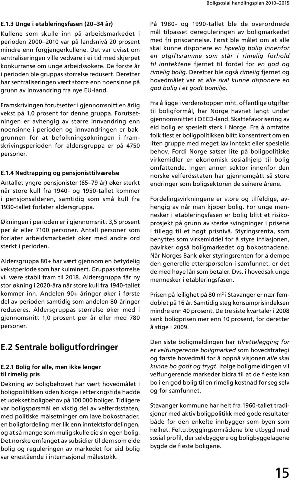 Deretter har sentraliseringen vært større enn noensinne på grunn av innvandring fra nye EU-land. Framskrivingen forutsetter i gjennomsnitt en årlig vekst på 1,0 prosent for denne gruppa.