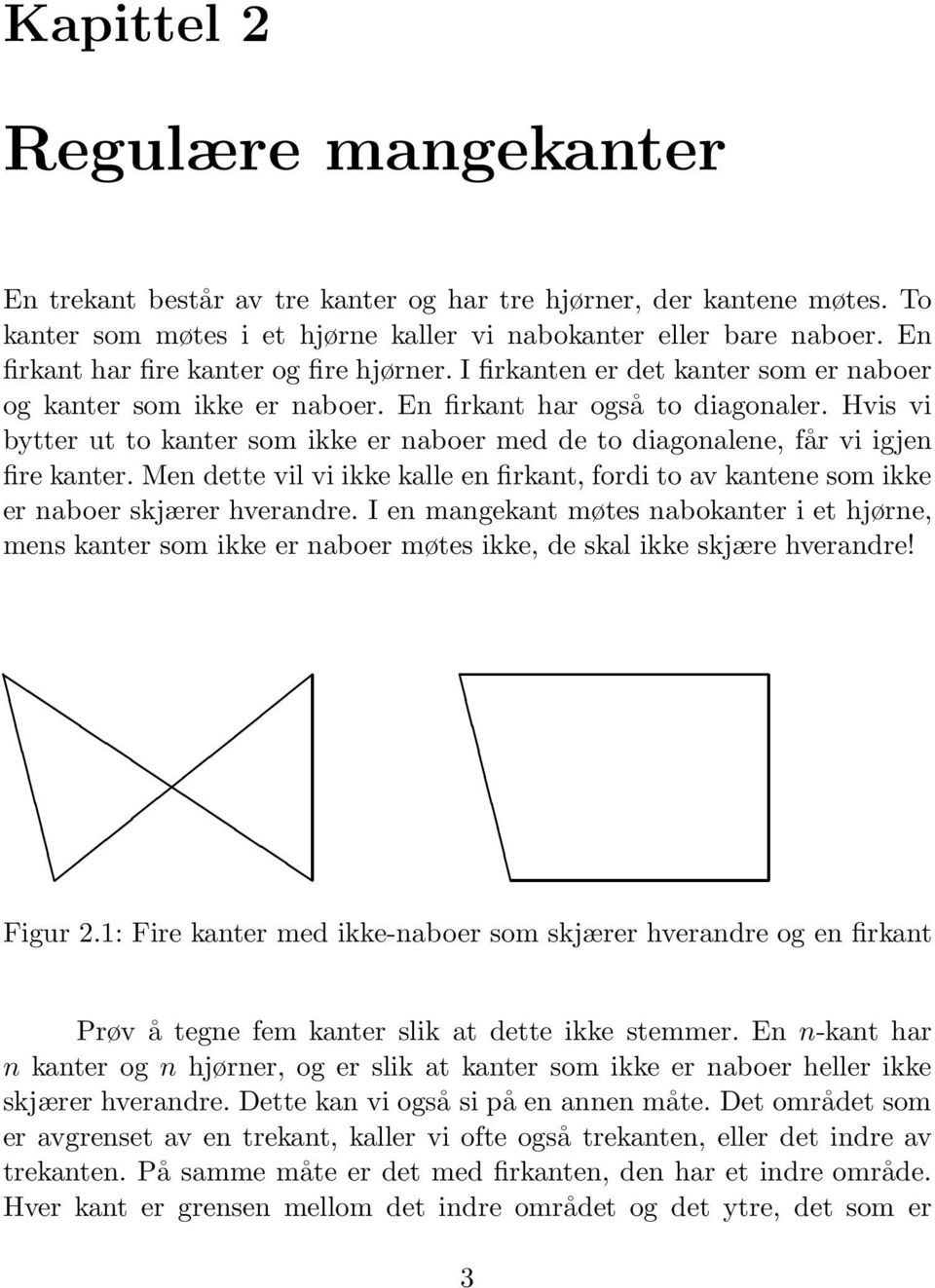 Hvis vi bytter ut to kanter som ikke er naboer med de to diagonalene, får vi igjen fire kanter. Men dette vil vi ikke kalle en firkant, fordi to av kantene som ikke er naboer skjærer hverandre.