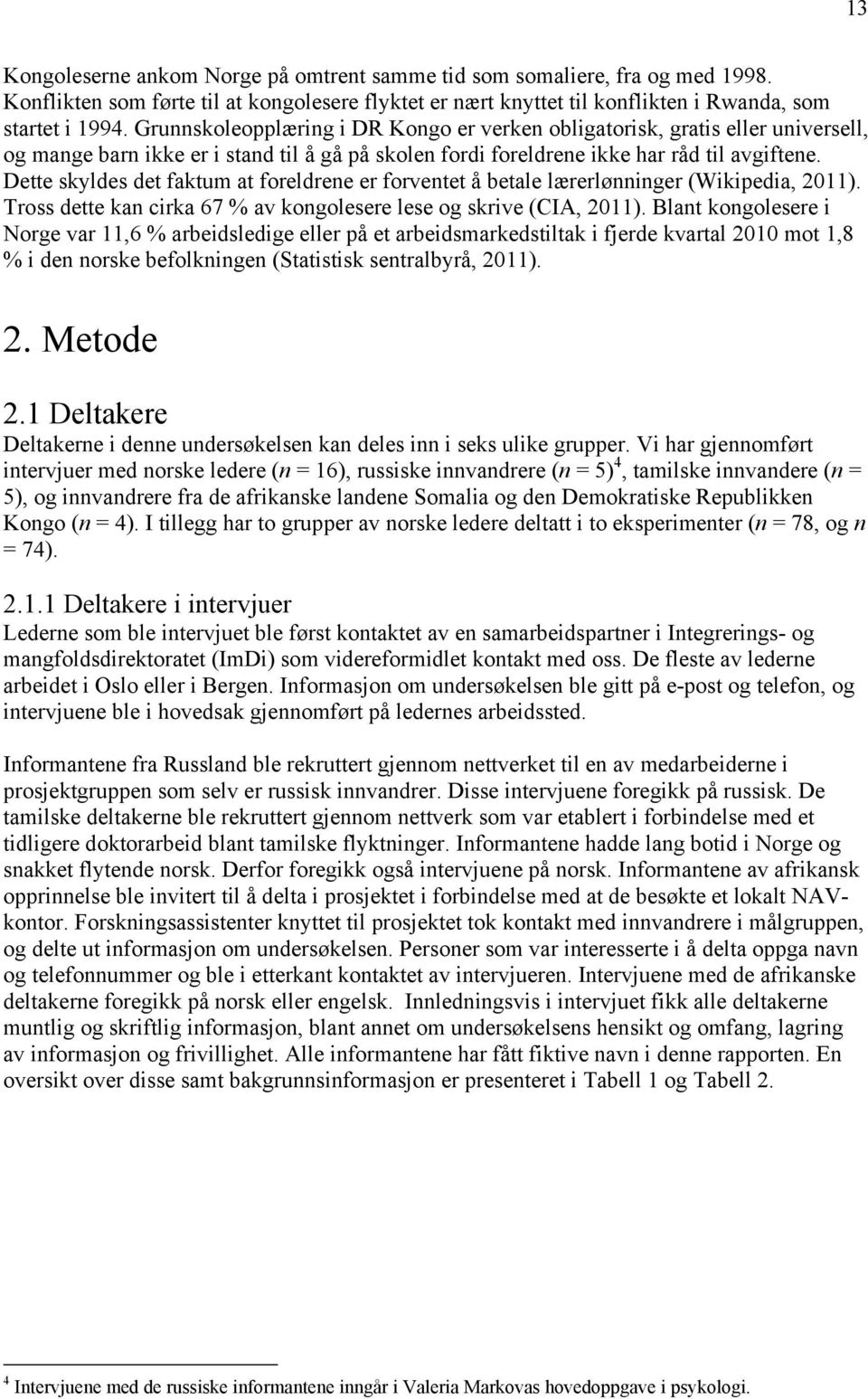 Dette skyldes det faktum at foreldrene er forventet å betale lærerlønninger (Wikipedia, 2011). Tross dette kan cirka 67 % av kongolesere lese og skrive (CIA, 2011).