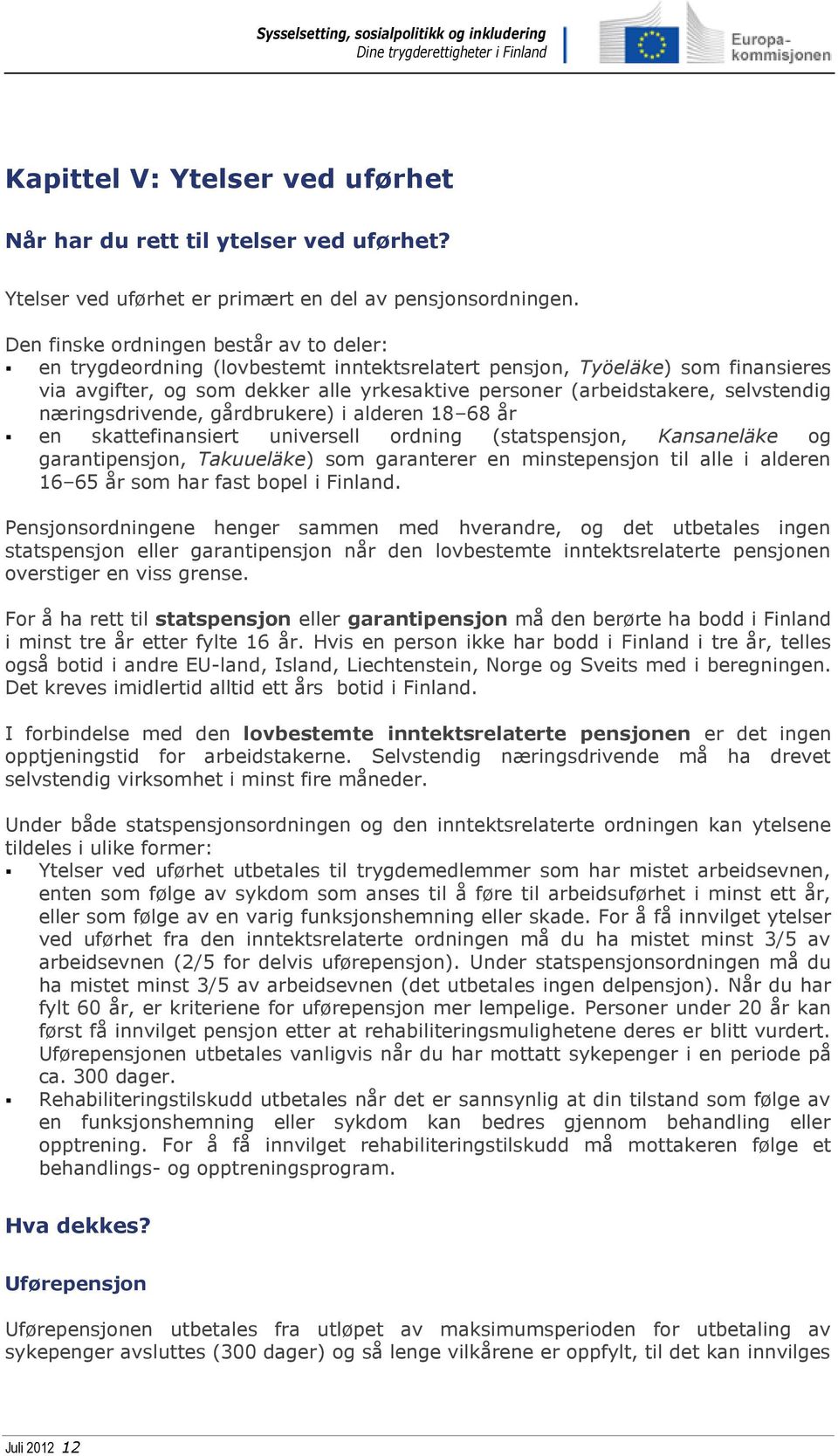 selvstendig næringsdrivende, gårdbrukere) i alderen 18 68 år en skattefinansiert universell ordning (statspensjon, Kansaneläke og garantipensjon, Takuueläke) som garanterer en minstepensjon til alle