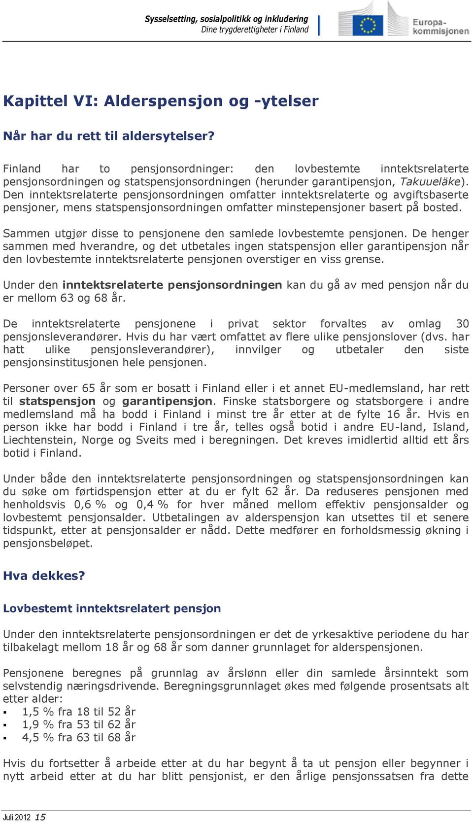 Den inntektsrelaterte pensjonsordningen omfatter inntektsrelaterte og avgiftsbaserte pensjoner, mens statspensjonsordningen omfatter minstepensjoner basert på bosted.