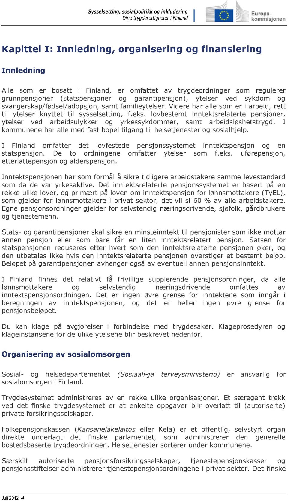 lovbestemt inntektsrelaterte pensjoner, ytelser ved arbeidsulykker og yrkessykdommer, samt arbeidsløshetstrygd. I kommunene har alle med fast bopel tilgang til helsetjenester og sosialhjelp.