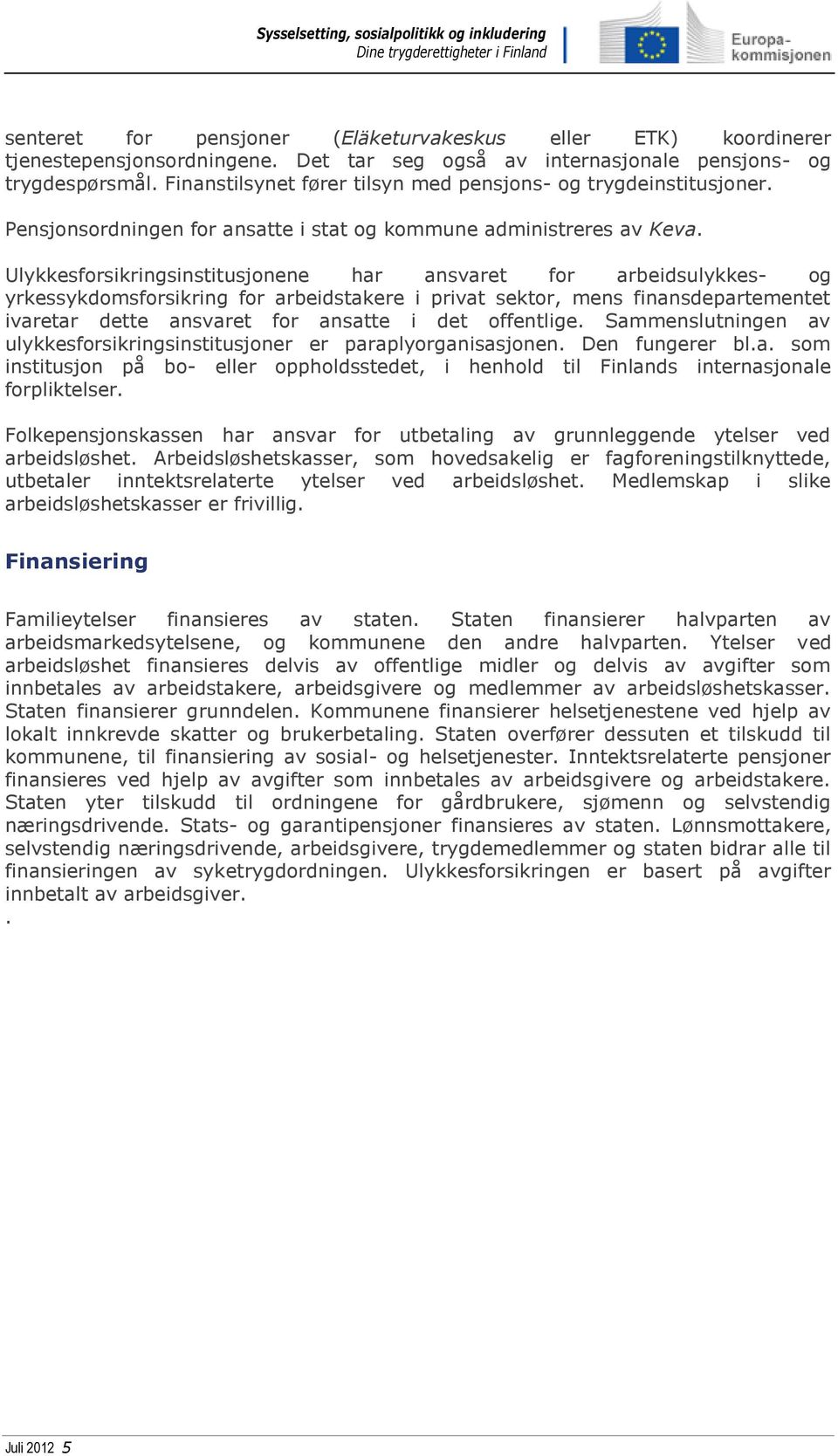 Ulykkesforsikringsinstitusjonene har ansvaret for arbeidsulykkes- og yrkessykdomsforsikring for arbeidstakere i privat sektor, mens finansdepartementet ivaretar dette ansvaret for ansatte i det