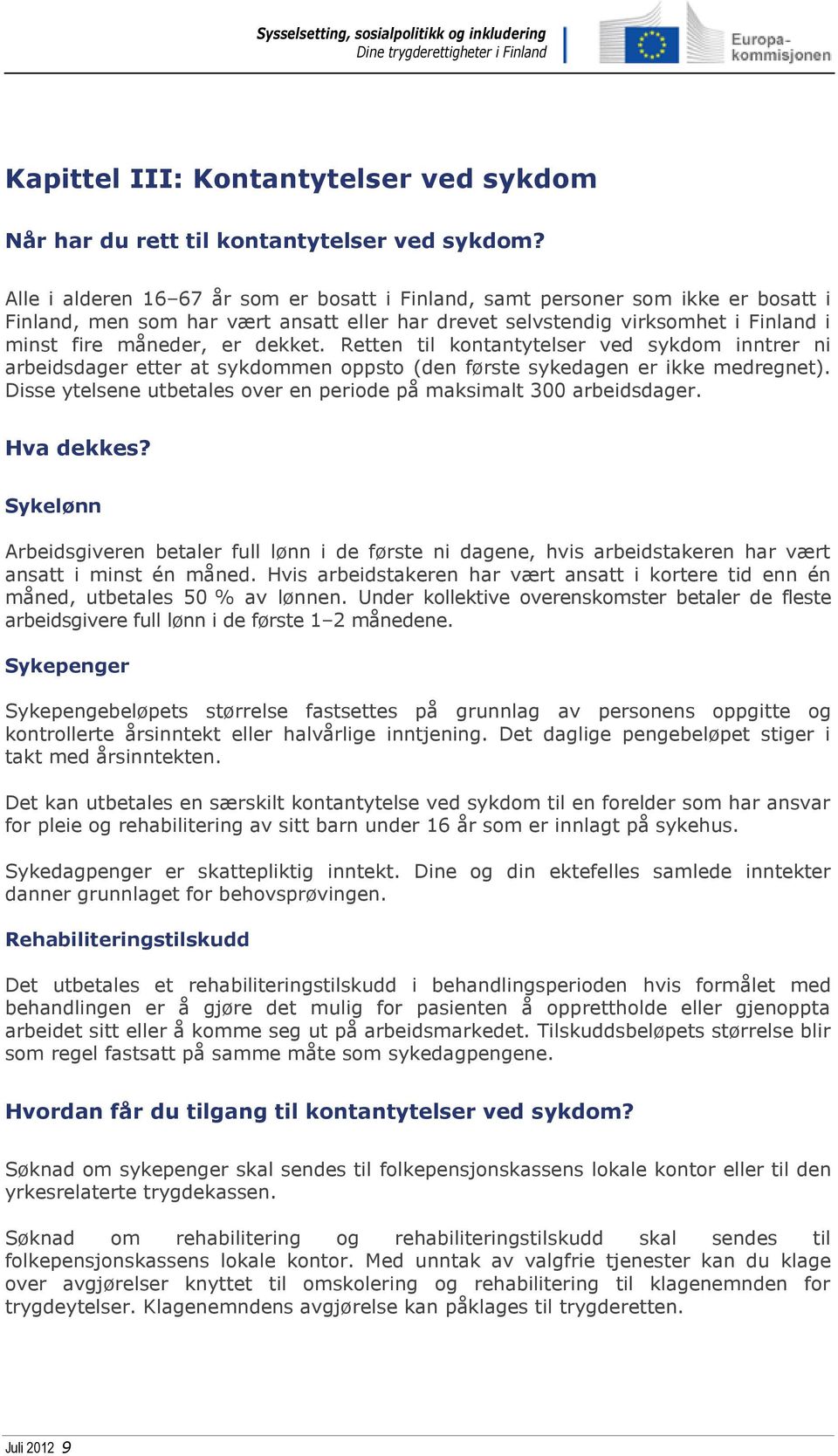 Retten til kontantytelser ved sykdom inntrer ni arbeidsdager etter at sykdommen oppsto (den første sykedagen er ikke medregnet). Disse ytelsene utbetales over en periode på maksimalt 300 arbeidsdager.