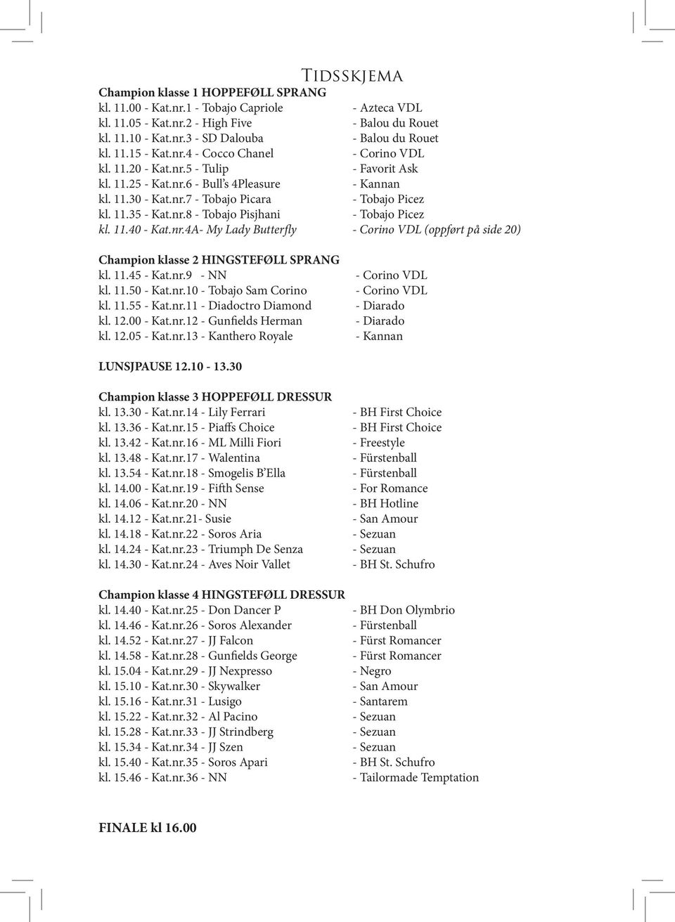nr.8 - Tobajo Pisjhani - Tobajo Picez kl. 11.40 - Kat.nr.4A- My Lady Butterfly - Corino VDL (oppført på side 20) Champion klasse 2 HINGSTEFØLL SPRANG kl. 11.45 - Kat.nr.9 - NN kl. 11.50 - Kat.nr.10 - Tobajo Sam Corino kl.