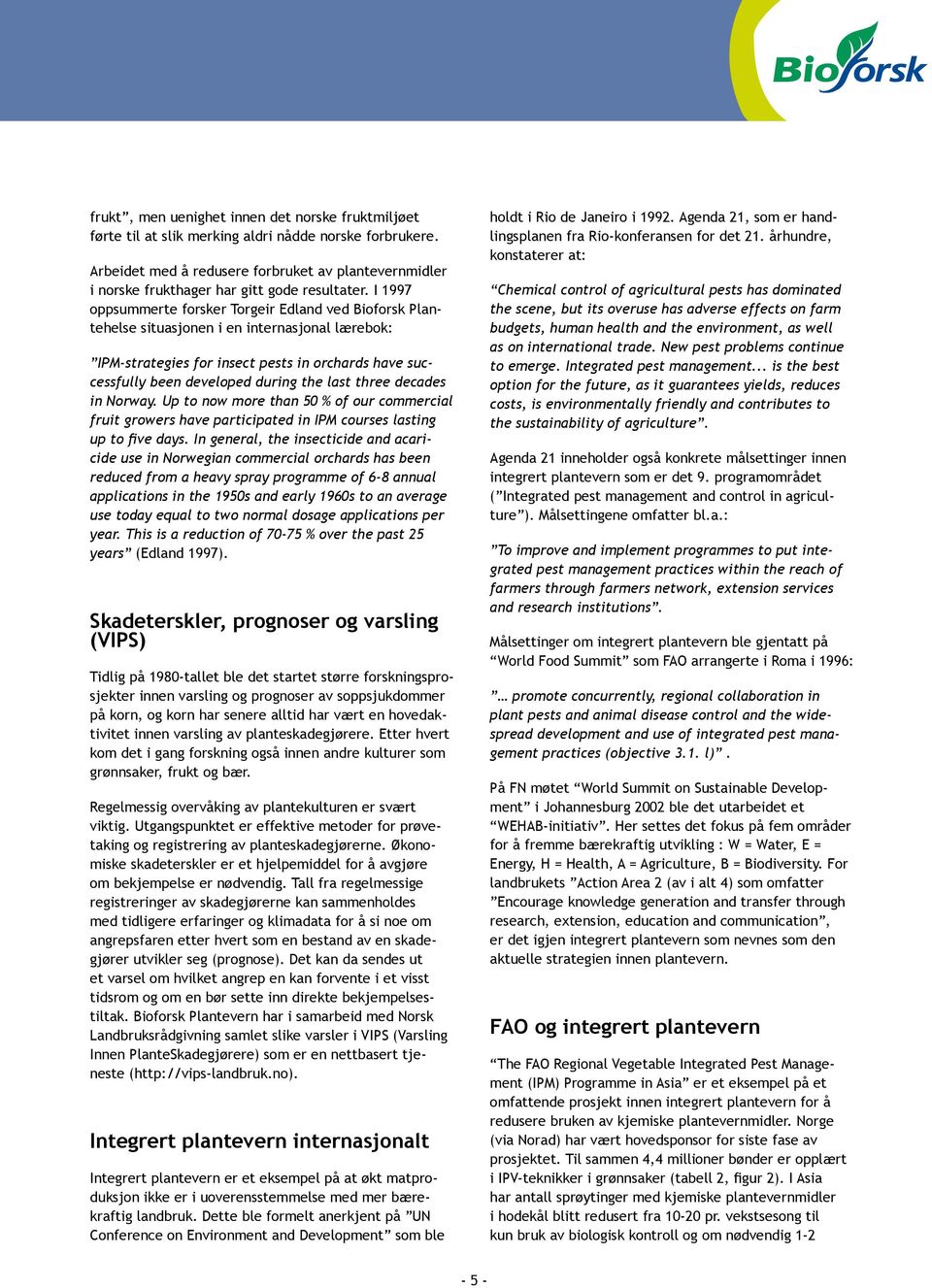 I 1997 oppsummerte forsker Torgeir Edland ved Bioforsk Plantehelse situasjonen i en internasjonal lærebok: IPM-strategies for insect pests in orchards have successfully been developed during the last