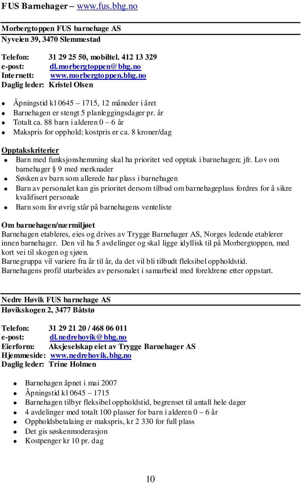 Lov om barnehager 9 med merknader Søsken av barn som allerede har plass i barnehagen Barn av personalet kan gis prioritet dersom tilbud om barnehageplass fordres for å sikre kvalifisert personale