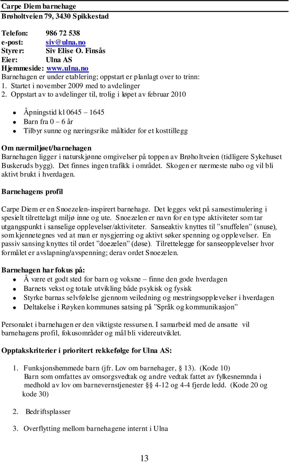 Oppstart av to avdelinger til, trolig i løpet av februar 2010 Åpningstid kl 0645 1645 Barn fra 0 6 år Tilbyr sunne og næringsrike måltider for et kosttillegg Barnehagen ligger i naturskjønne